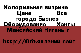 Холодильная витрина !!! › Цена ­ 30 000 - Все города Бизнес » Оборудование   . Ханты-Мансийский,Нягань г.